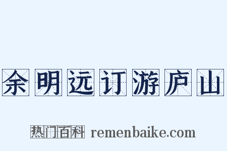 余明远订游庐山是什么意思的图片